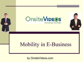 Mobility in E­Business 

   by OnsiteVideos.com