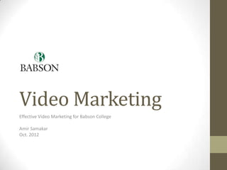 Video Marketing
Effective Video Marketing for Babson College

Amir Samakar
Oct. 2012
 