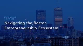 Navigating the Boston
Entrepreneurship Ecosystem
D AV I D C H A N G
@ C H A N G D S
 