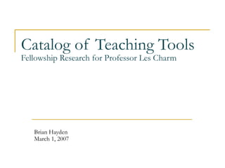 Catalog of Teaching Tools Fellowship Research for Professor Les Charm Brian Hayden March 1, 2007 