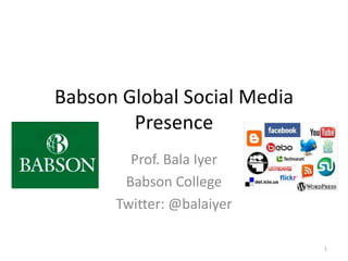 Babson Global Social Media
        Presence
        Prof. Bala Iyer
       Babson College
      Twitter: @balaiyer

                             1
 
