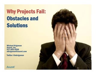 Why Projects Fail:
   y j
Obstacles and
Solutions


Michael Krigsman
Asuret, Inc.
617-905-5950
mkrigsman@asuret.com
 k ig      @     t
Twitter: @mkrigsman




                       © Copyright 2009 Asuret Inc. All rights reserved.
 