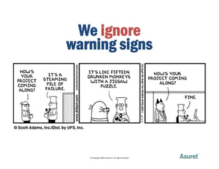 We ignore
warning signs




   © Copyright 2009 Asuret Inc. All rights reserved.
 