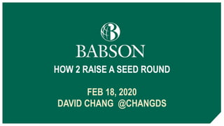 HOW 2 RAISE A SEED ROUND
FEB 18, 2020
DAVID CHANG @CHANGDS
 