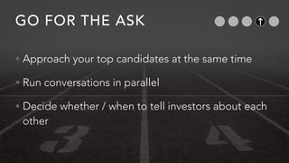GO FOR THE ASK
• Approach your top candidates at the same time
• Run conversations in parallel
• Decide whether / when to ...