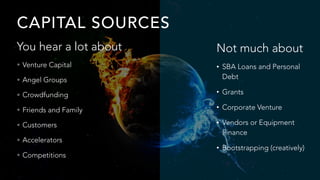 CAPITAL SOURCES
You hear a lot about
• Venture Capital
• Angel Groups
• Crowdfunding
• Friends and Family
• Customers
• Ac...
