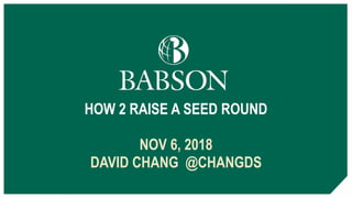 HOW 2 RAISE A SEED ROUND
NOV 6, 2018
DAVID CHANG @CHANGDS
 