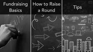 Fundraising
Basics
How to Raise
a Round
Tips
 