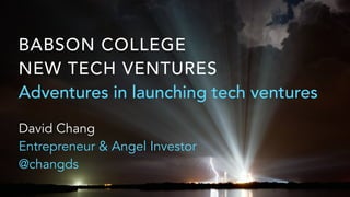 BABSON COLLEGE
NEW TECH VENTURES
Adventures in launching tech ventures
David Chang
Entrepreneur & Angel Investor
@changds
 