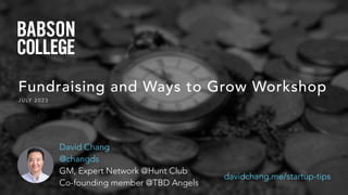 Fundraising and Ways to Grow Workshop
J U LY 2 0 2 3
davidchang.me/startup-tips
David Chang
@changds
GM, Expert Network @Hunt Club
Co-founding member @TBD Angels
 