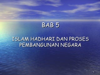 11
BAB 5BAB 5
ISLAM HADHARI DAN PROSESISLAM HADHARI DAN PROSES
PEMBANGUNAN NEGARAPEMBANGUNAN NEGARA
 