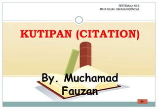 KUTIPAN (CITATION)
1
By. Muchamad
Fauzan
PERTEMUAN KE-9
MATA KULIAH: BAHASA INDONESIA
 