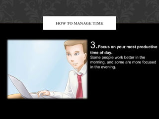 HOW TO MANAGE TIME
5.Take a break. Clear your mind
and refresh yourself to refocus.
Decide beforehand on a 5, 10 or
15 min...