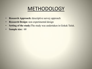 METHODOLOGY
• Research Approach: descriptive survey approach
• Research Design: non experimental design
• Setting of the study:The study was undertaken in Gokak Taluk.
• Sample size: 60
 