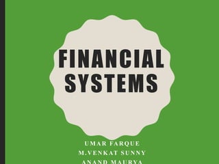 FINANCIAL
SYSTEMS
U M A R FA R QU E
M .V EN KAT S U N N Y
 
