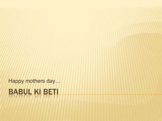 Happy mothers day…

BABUL KI BETI
 