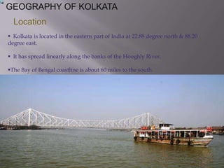 GEOGRAPHY OF KOLKATALocation  Kolkata is located in the eastern part of India at 22.88 degree north & 88.20   degree east.