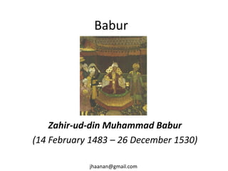 Babur

Zahir-ud-din Muhammad Babur
(14 February 1483 – 26 December 1530)
jhaanan@gmail.com

 