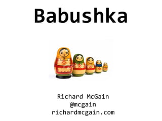 Babushka


   Richard McGain
       @mcgain
 richardmcgain.com
 