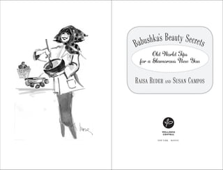 Babushka’s Beauty Secrets
       Old World Tips
 for a Glamorous New You


Raisa Ruder and Susan Campos




         NEW YORK   BOSTON
 