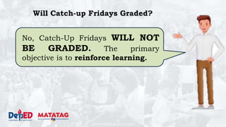 DEPARTMENT OF EDUCATION
Will Catch-up Fridays Graded?
No, Catch-Up Fridays WILL NOT
BE GRADED. The primary
objective is to reinforce learning.
 