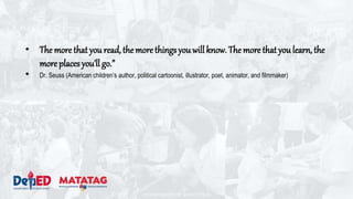 DEPARTMENT OF EDUCATION
• The more that you read, the morethingsyou will know. The more that you learn, the
moreplaces you’ll go.”
• Dr. Seuss (American children’s author, political cartoonist, illustrator, poet, animator, and filmmaker)
 