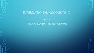 INTERNATIONAL ACCOUNTING
BAB V
PELAPORAN DAN PENGUNGKAPAN
 