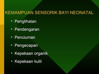 KEMAMPUAN SENSORIK BAYI NEONATAL
  • Penglihatan
  • Pendengaran
  • Penciuman
  • Pengecapan
  • Kepekaan organik
  • Kepekaan kulit
 