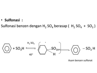 • Sulfonasi :
Sulfonasi benzen dengan H2 SO4 berasap ( H2 SO4 + SO3 )



               H2 SO4    +


      + SO3H                 SO3H                    SO3 H
                40            H
                                       Asam benzen sulfonat
 