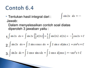  Tentukan hasil integral dari :
Jawab:
Dalam menyelesaikan contoh soal diatas
diperoleh 3 jawaban yaitu :
1.
2.
3.
 