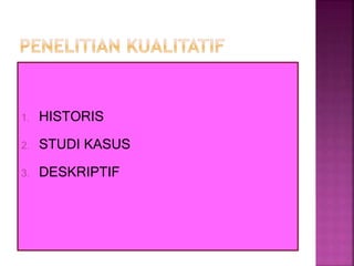 1. HISTORIS
2. STUDI KASUS
3. DESKRIPTIF
 