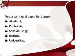 Perguruan tinggi dapat berbentuk:
 Akademi,
 Politeknik,
 Sekolah Tinggi,
 Institut,
 Universitas.
 