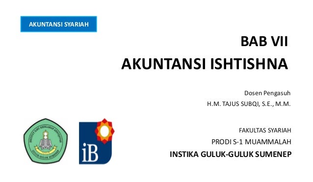 AKUNTANSI SYARIAH
BAB VII
AKUNTANSI ISHTISHNA
Dosen Pengasuh
H.M. TAJUS SUBQI, S.E., M.M.
FAKULTAS SYARIAH
PRODI S-1 MUAMM...