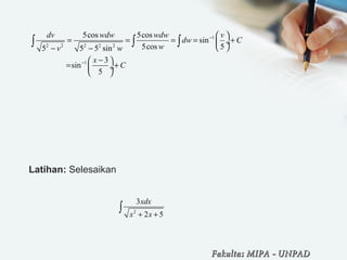  
Latihan: Selesaikan 
1
2 2 2 2 2
1
5cos 5cos
sin
5cos 55 5 5 sin
3
sin
5
dv wdw wdw v
dw C
wv w
x
C
−
−
 
= = = = + ÷
 − −
− 
= + ÷
 
∫ ∫ ∫
2
3
2 5
xdx
x x+ +
∫
Fakultas MIPAFakultas MIPA -- UNPADUNPAD
 