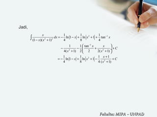 Jadi,
2 1
2 2
1
2 2
2
2
1 1 1
ln 1 ln 1 tan
(1 )( 1) 4 8 4
1 1 tan
4( 1) 2 2 2( 1)
1 1 1 1
ln 1 ln 1
4 8 4 ( 1)
x
dx x x x
x x
x x
C
x x
x
x x C
x
−
−
= − − + + +
− +
 
− − + + ÷
+ + 
+
= − − + + − +
+
∫
Fakultas MIPAFakultas MIPA -- UNPADUNPAD
 