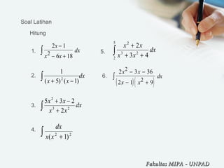 Soal Latihan
2 1
6 182
x
x x
dx
−
− +
∫
dx
xx∫ −+ )1()5(
1
2
∫ +
−+
dx
xx
xx
23
2
2
235
∫ + 22
)1(xx
dx
( )( )
2 3 36
2 1 9
2
2
x x
x x
dx
− −
− +
∫
dx
xx
xx
∫ ++
+
5
2
23
2
43
2
1.
2.
3.
4.
5.
6.
Hitung
Fakultas MIPAFakultas MIPA -- UNPADUNPAD
 