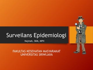 Surveilans Epidemiologi
FAKULTAS KESEHATAN MASYARAKAT
UNIVERSITAS SRIWIJAYA
Najmah, SKM, MPH
 
