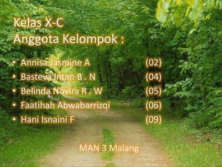 Kelas X-C
Anggota Kelompok :
•
•
•
•
•

Annisa Jasmine A
Basteva Intan B . N
Belinda Novira R . W
Faatihah Abwabarrizqi
Hani Isnaini F
MAN 3 Malang

(02)
(04)
(05)
(06)
(09)

 
