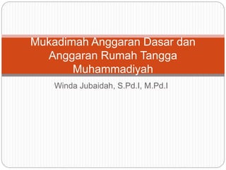 Winda Jubaidah, S.Pd.I, M.Pd.I
Mukadimah Anggaran Dasar dan
Anggaran Rumah Tangga
Muhammadiyah
 