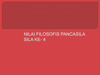 NILAI FILOSOFIS PANCASILA
SILA KE- 4
 