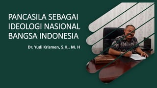 PANCASILA SEBAGAI
IDEOLOGI NASIONAL
BANGSA INDONESIA
Dr. Yudi Krismen, S.H,. M. H
 