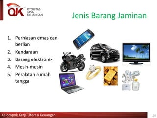 Kelompok Kerja Literasi Keuangan
Jenis Barang Jaminan
1. Perhiasan emas dan
berlian
2. Kendaraan
3. Barang elektronik
4. Mesin-mesin
5. Peralatan rumah
tangga
14
 
