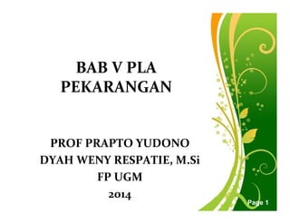 Free Powerpoint Templates
Page 1
BAB V PLA
PEKARANGAN
PROF PRAPTO YUDONO
DYAH WENY RESPATIE, M.Si
FP UGM
2014
 
