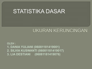 OLEH :
1. DANIA YULIANI (06081181419001)
2. SILVIA KUSWANTI (06081181419017)
3. LIA DESTIANI (06081181419076)
STATISTIKA DASAR
 