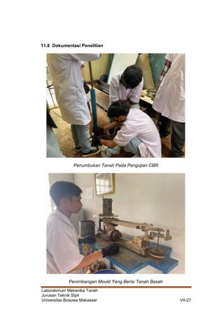 Laboratorium Mekanika Tanah
Jurusan Teknik SIpil
Universitas Bosowa Makassar VII-27
11.8 Dokumentasi Penelitian
Penumbukan Tanah Pada Pengujian CBR
Penimbangan Mould Yang Berisi Tanah Basah
 