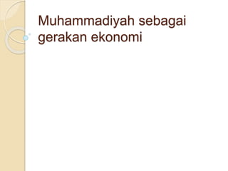 Muhammadiyah sebagai
gerakan ekonomi
 