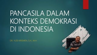 PANCASILA DALAM
KONTEKS DEMOKRASI
DI INDONESIA
DR. YUDI KRISMEN, S.H., M.H
 