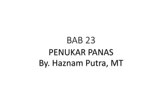 BAB 23
PENUKAR PANAS
By. Haznam Putra, MT
 