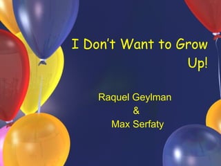 I Don’t Want to Grow Up! Raquel Geylman  & Max Serfaty 