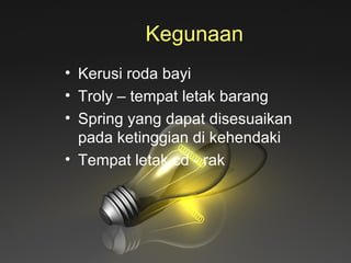 Kegunaan  Kerusi roda bayi Troly – tempat letak barang Spring yang dapat disesuaikan pada ketinggian di kehendaki Tempat letak cd - rak 